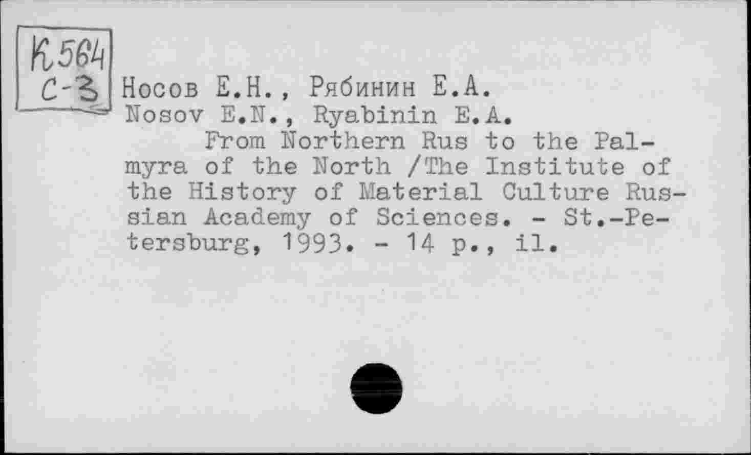 ﻿KM
c-z
Носов E.H., Рябинин E.A.
Nosov E.N. , Ryabinin E.A.
From Northern Rus to the Palmyra of the North /The Institute of the History of Material Culture Russian Academy of Sciences. - St.-Petersburg, 1993. -Up., il.